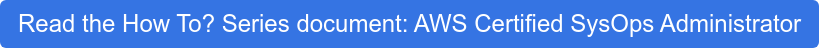 Read the How To? Series document: AWS Certified SysOps Administrator