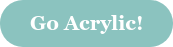 Go Acrylic!