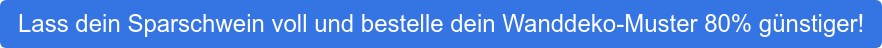 Lass dein Sparschwein voll und bestelle dein Wanddeko-Muster 80% günstiger!