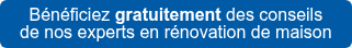 Bénéficiez gratuitement des conseils  de nos experts en rénovation de maison