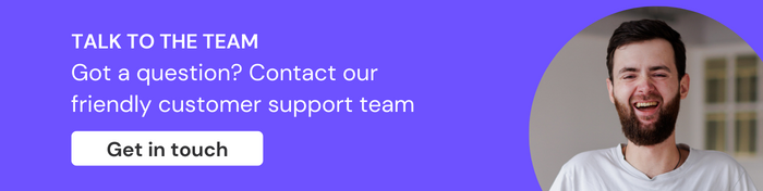 Talk to the team: Got a question? Contact our friendly support team. Click here to get in touch today.