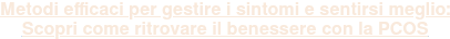 Metodi efficaci per gestire i sintomi e sentirsi meglio:  Scopri come ritrovare il benessere con la PCOS