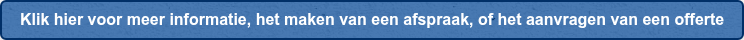 Klik hier voor meer informatie, het maken van een afspraak, of het aanvragen van een offerte