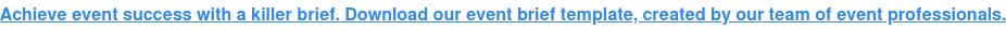 Achieve event success with a killer brief. Download our event brief template,  created by our team of event professionals.