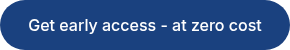 Get early access - at zero cost