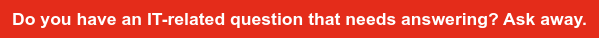 Do you have an IT-related question that needs answering? Ask away.