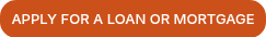 <p>APPLY FOR A LOAN OR&nbsp;MORTGAGE</p>