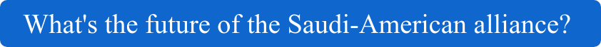 What's the future of the Saudi-American alliance? 