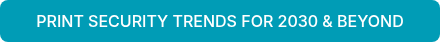 PRINT SECURITY TRENDS FOR 2030 &amp; BEYOND