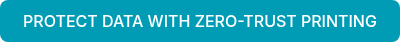 PROTECT DATA WITH ZERO-TRUST PRINTING