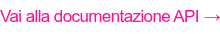 Vai alla documentazione API&nbsp;→