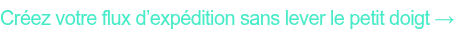 Créez votre flux d’expédition sans lever le petit doigt →