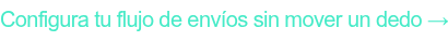 Configura tu flujo de envíos sin mover un dedo →