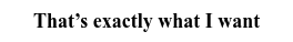 That’s exactly what I want