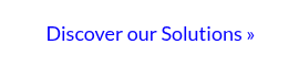 <p>Discover our&nbsp;Solutions »</p>