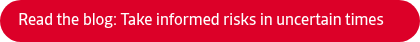 Read the blog: Take informed risks in uncertain times