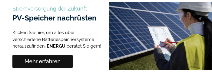 Stromversorgung der Zukunft PV-Speicher nachrüsten   Klicken Sie hier, um alles über verschiedene Batteriespeichersysteme herauszufinden. ENERGU beratet Sie gern!  