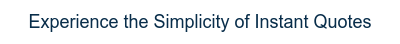 Experience the Simplicity of Instant Quotes