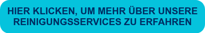 HIER KLICKEN, UM MEHR ÜBER UNSERE REINIGUNGSSERVICES ZU ERFAHREN