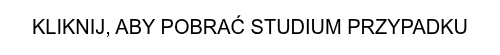 KLIKNIJ, ABY POBRAĆ STUDIUM PRZYPADKU