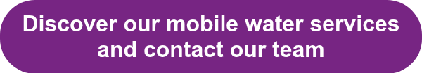 Discover our mobile water services and contact our team