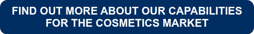 <strong>FIND OUT MORE ABOUT OUR CAPABILITIES FOR THE COSMETICS MARKET</strong>