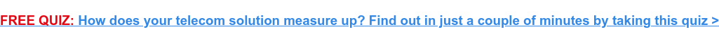 FREE QUIZ: How does your telecom solution measure up? Find out in just a couple of minutes by taking this quiz >