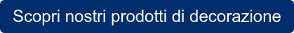 Scopri nostri prodotti di decorazione