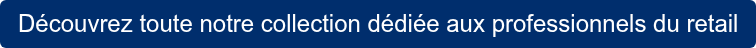 Découvrez toute notre collection dédiée aux professionnels du retail
