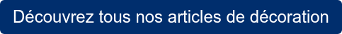 Découvrez tous nos articles de décoration