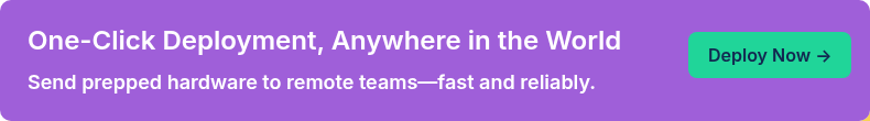 One-Click Deployment, Anywhere in the World Send prepped hardware to remote teams—fast and reliably.
