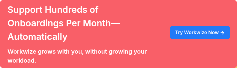 Support Hundreds of Onboardings Per Month—Automatically   Workwize grows with you, without growing your workload.