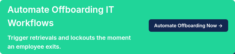 Automate Offboarding IT Workflows   Trigger retrievals and lockouts the moment an employee exits.