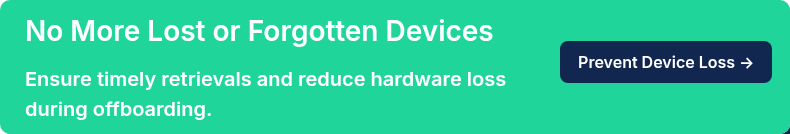 No More Lost or Forgotten Devices   Ensure timely retrievals and reduce hardware loss during offboarding.