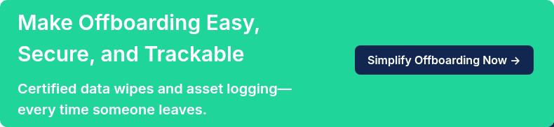 Make Offboarding Easy, Secure, and Trackable   Certified data wipes and asset logging—every time someone leaves.