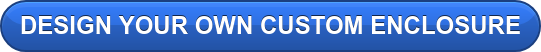 DESIGN YOUR OWN CUSTOM ENCLOSURE
