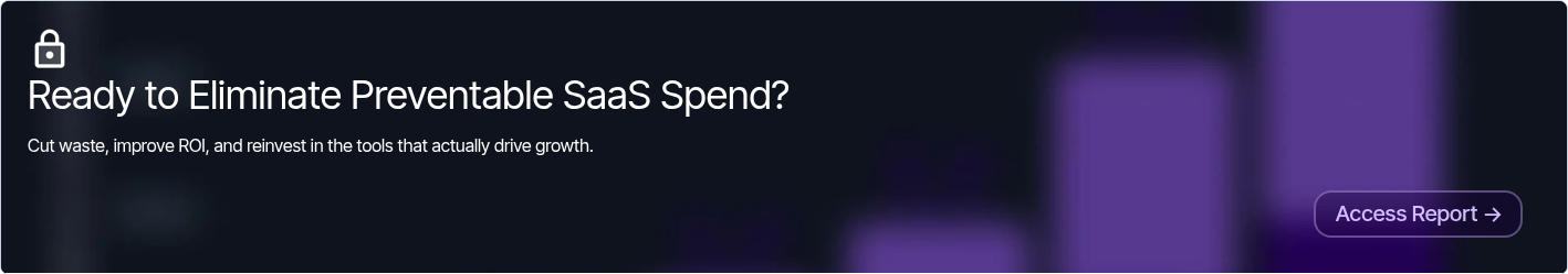 Ready to Eliminate Preventable SaaS Spend?   Cut waste, improve ROI, and reinvest in the tools that actually drive growth.
