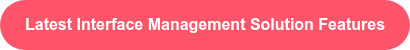 Latest Interface Management Solution Features