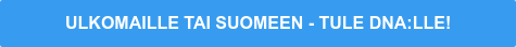 ULKOMAILLE TAI SUOMEEN - TULE DNA:LLE!