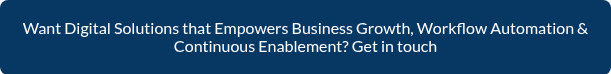 Want Digital Solutions that Empowers Business Growth, Workflow Automation &     Continuous Enablement? Get in touch