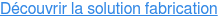Découvrir la solution fabrication