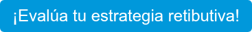 ¡Evalúa tu estrategia retibutiva!