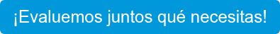 ¡Evaluemos juntos qué necesitas!