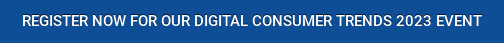 REGISTER NOW FOR OUR DIGITAL CONSUMER TRENDS 2023 EVENT