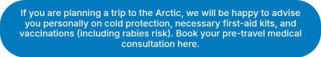 If you are planning a trip to the Arctic, we will be happy to advise you personally on cold protection, necessary first-aid kits, and vaccinations (including rabies risk). Book your pre-travel medical consultation here.