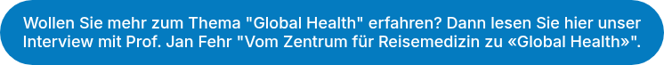 Wollen Sie mehr zum Thema "Global Health" erfahren? Dann lesen Sie hier unser Interview mit Prof. Jan Fehr "Vom Zentrum für Reisemedizin zu «Global Health»".
