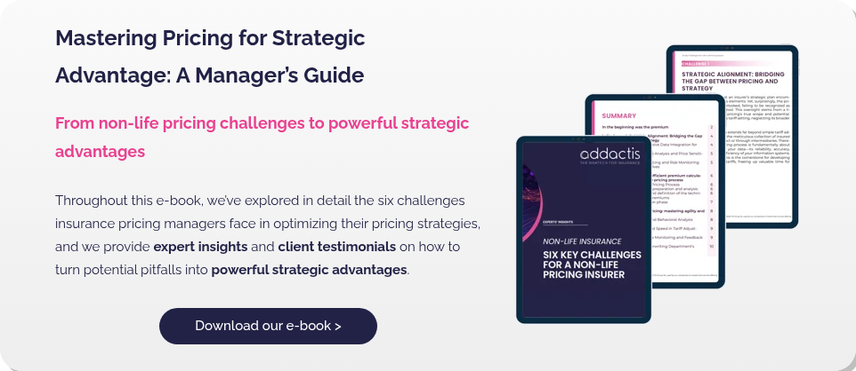 Mastering Pricing for Strategic Advantage: A Manager’s Guide   From non-life pricing challenges to powerful strategic advantages   Throughout this e-book, we’ve explored in detail the six challenges insurance pricing managers face in optimizing their pricing strategies, and we provide expert insights and client testimonials on how to turn potential pitfalls into powerful strategic advantages.  