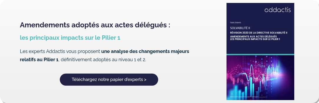 Amendements adoptés aux actes délégués :  les principaux impacts sur le Pilier 1   Les experts Ad­dactis vous proposent une analyse des changements majeurs relatifs au Pilier 1, définitivement adop­tés au niveau 1 et 2.  