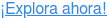 ¡Explora ahora!