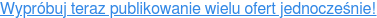 Wypróbuj teraz publikowanie wielu ofert jednocześnie!